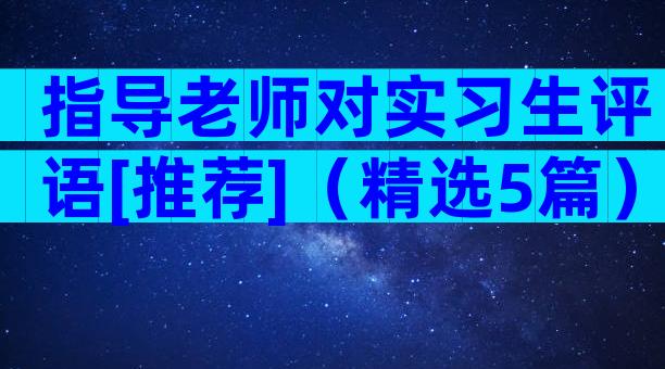 指导老师对实习生评语[推荐]（精选5篇）
